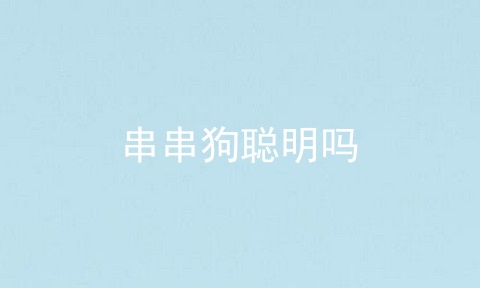 串串狗聪明吗