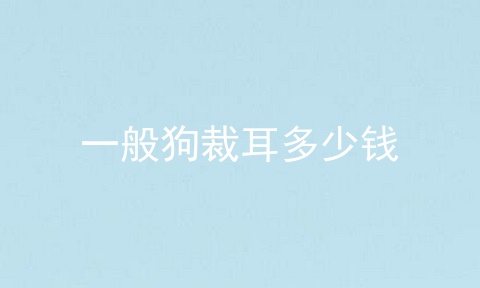 一般狗裁耳多少钱
