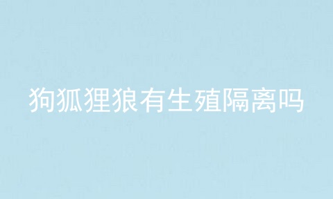 狗狐狸狼有生殖隔离吗