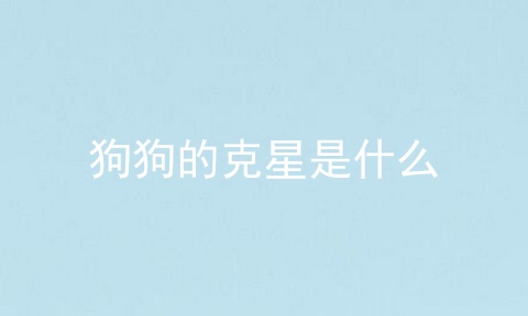 狗狗的克星是什么