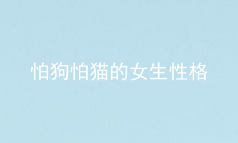 怕狗怕猫的女生性格