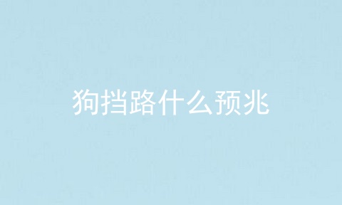 狗挡路什么预兆