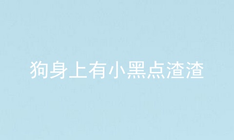 狗身上有小黑点渣渣