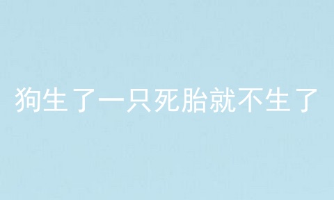 狗生了一只死胎就不生了