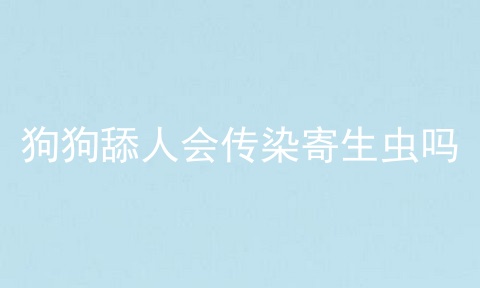 狗狗舔人会传染寄生虫吗