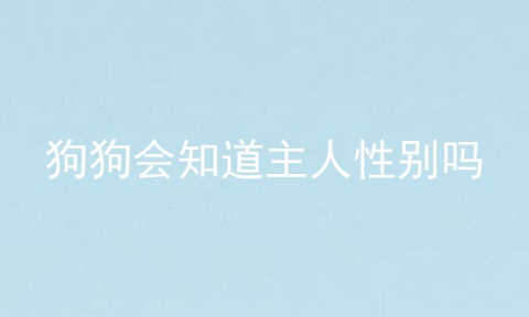 狗狗会知道主人性别吗