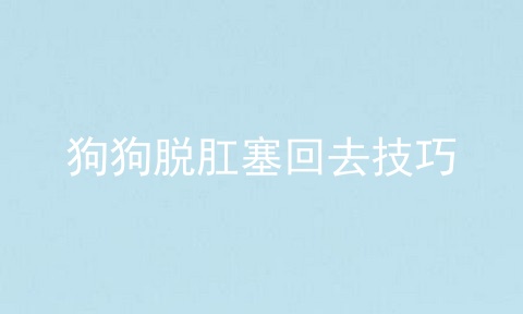 狗狗脱肛塞回去技巧