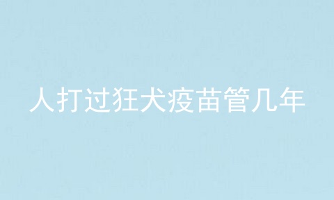 人打过狂犬疫苗管几年