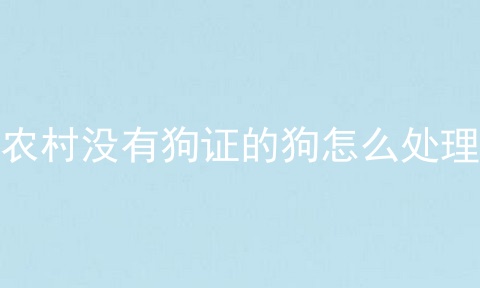 农村没有狗证的狗怎么处理
