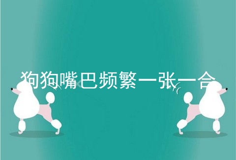 狗狗嘴巴频繁一张一合