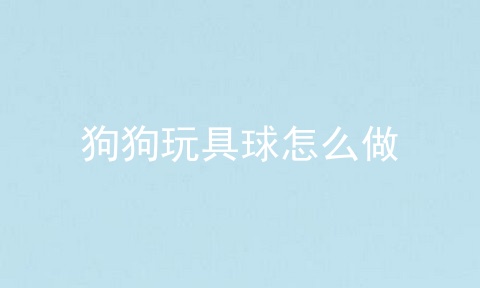 狗狗玩具球怎么做