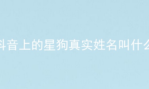 抖音上的星狗真实姓名叫什么