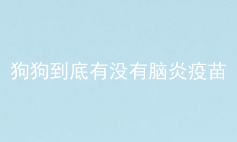 狗狗到底有没有脑炎疫苗