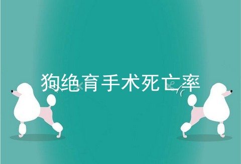狗绝育手术死亡率