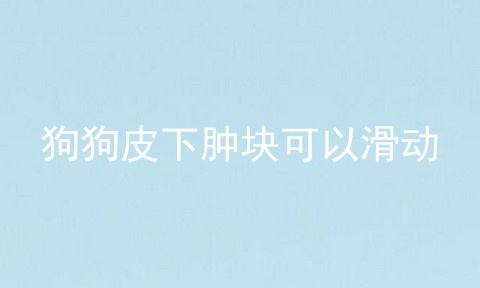 狗狗皮下肿块可以滑动
