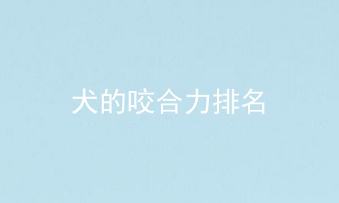犬的咬合力排名