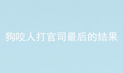 狗咬人打官司最后的结果