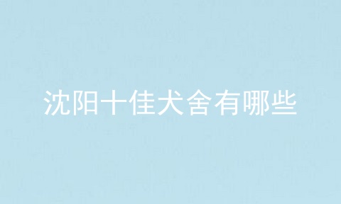 沈阳十佳犬舍有哪些