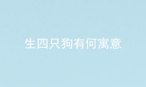 生四只狗有何寓意