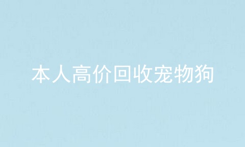 本人高价回收宠物狗