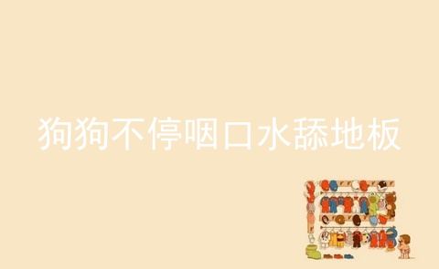 狗狗不停咽口水舔地板