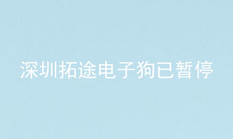 深圳拓途电子狗已暂停