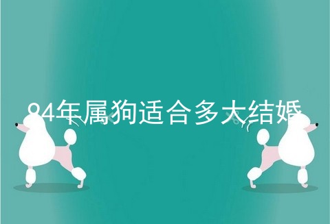 94年属狗适合多大结婚