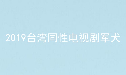 2019台湾同性电视剧军犬
