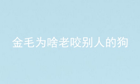 金毛为啥老咬别人的狗