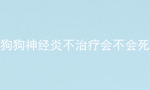 狗狗神经炎不治疗会不会死