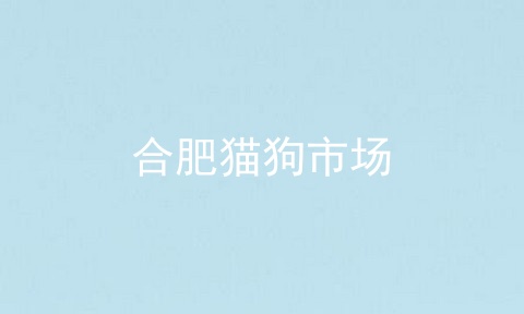 合肥猫狗市场