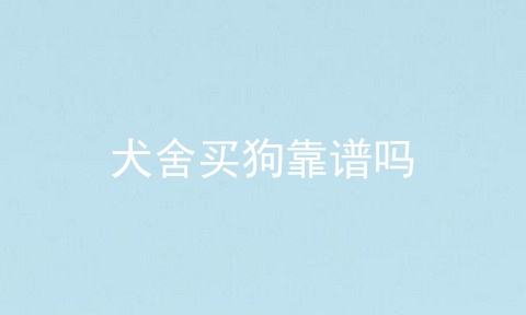 犬舍买狗靠谱吗