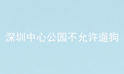 深圳中心公园不允许遛狗