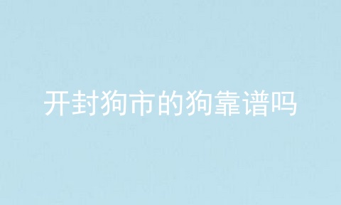 开封狗市的狗靠谱吗