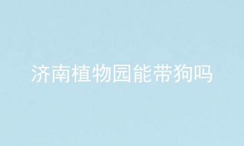 济南植物园能带狗吗