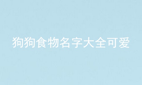 狗狗食物名字大全可爱
