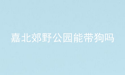 嘉北郊野公园能带狗吗