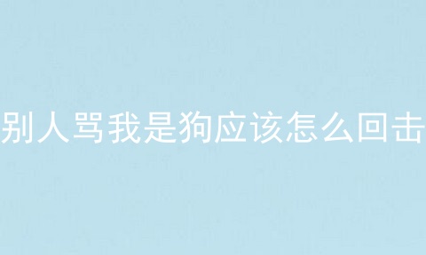 别人骂我是狗应该怎么回击