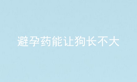 避孕药能让狗长不大