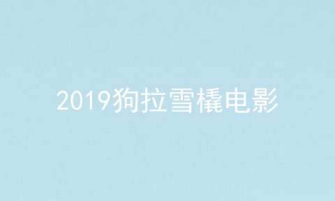 2019狗拉雪橇电影