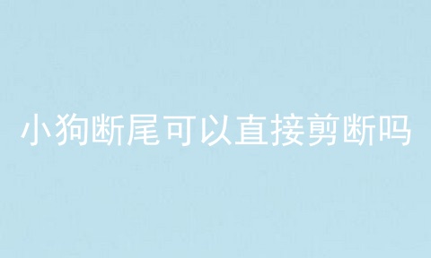 小狗断尾可以直接剪断吗