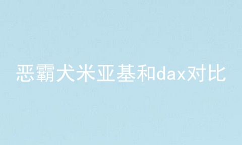 恶霸犬米亚基和dax对比