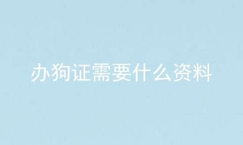 办狗证需要什么资料