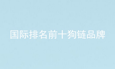 国际排名前十狗链品牌