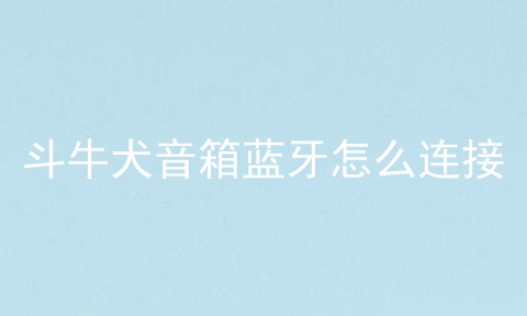斗牛犬音箱蓝牙怎么连接