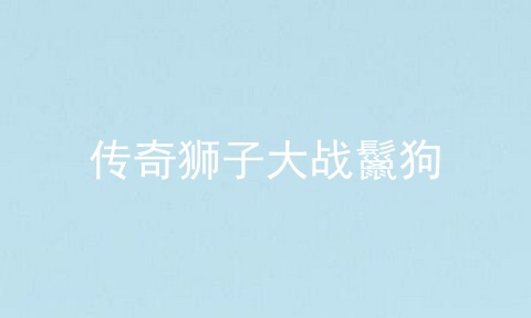 传奇狮子大战鬣狗