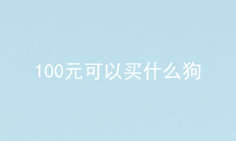 100元可以买什么狗