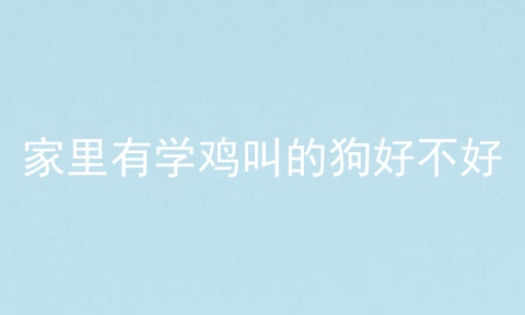 家里有学鸡叫的狗好不好