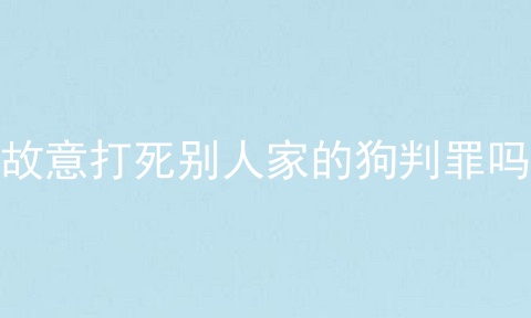 故意打死别人家的狗判罪吗