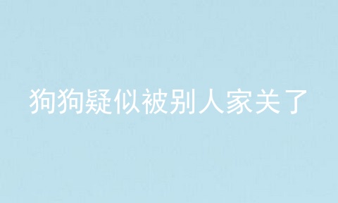 狗狗疑似被别人家关了